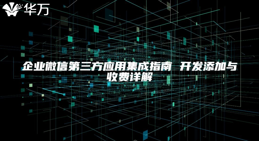 企業微信第三方應用集成指南 開發添加與收費詳解