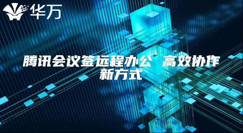 騰訊會議簽遠(yuǎn)程辦公 高效協(xié)作新方式