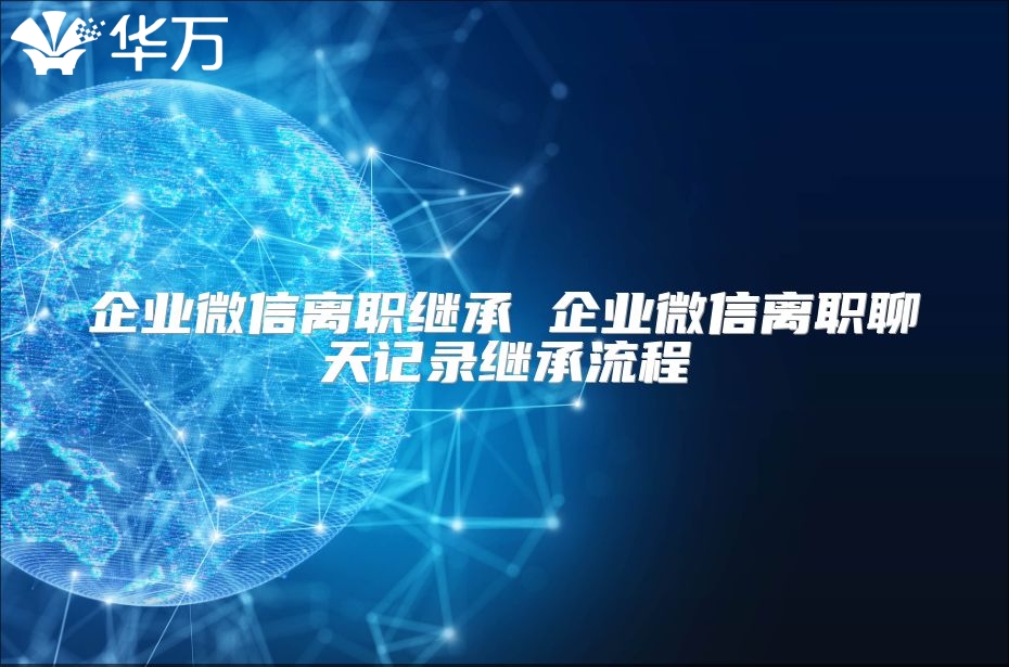 企業(yè)微信離職繼承 企業(yè)微信離職聊天記錄繼承流程