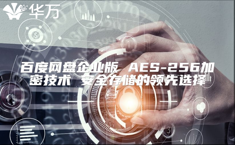 百度網盤企業版 AES-256加密技術 安全存儲的領先選擇