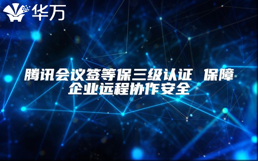 騰訊會(huì)議簽等保三級(jí)認(rèn)證 保障企業(yè)遠(yuǎn)程協(xié)作安全