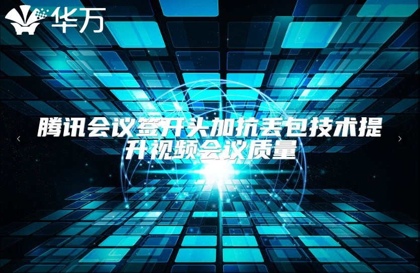 騰訊會(huì)議簽開頭加抗丟包技術(shù)提升視頻會(huì)議質(zhì)量