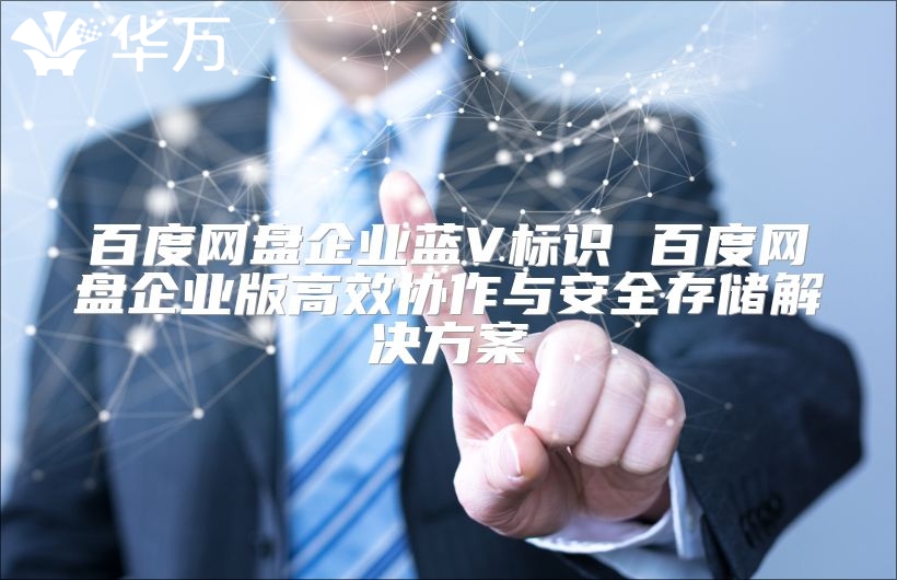 百度網盤企業藍V標識 百度網盤企業版高效協作與安全存儲解決方案