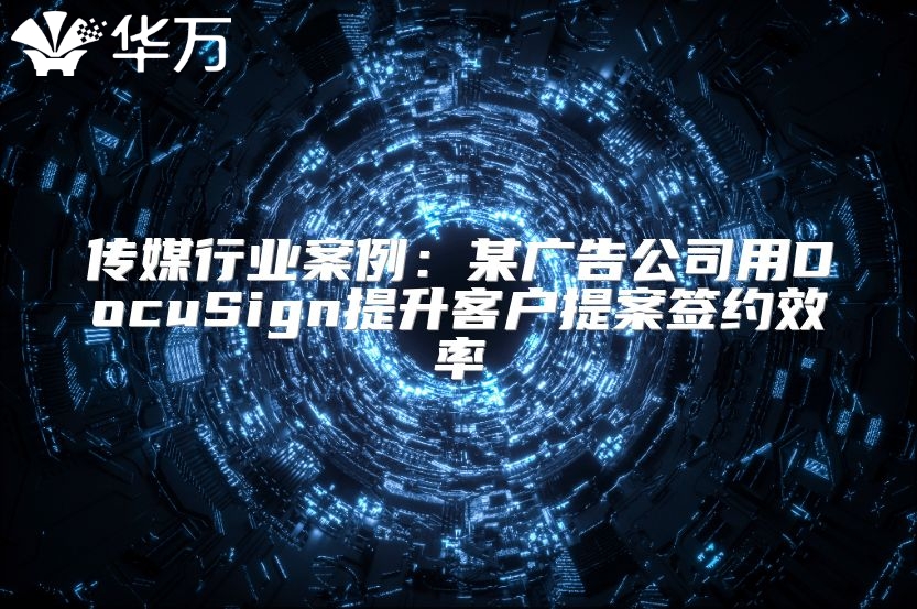 傳媒行業案例：某廣告公司用DocuSign提升客戶提案簽約效率