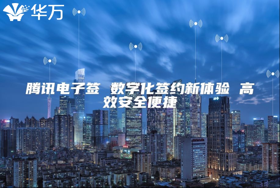 騰訊電子簽 數(shù)字化簽約新體驗(yàn) 高效安全便捷