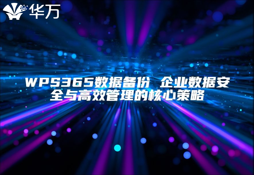 WPS365數(shù)據(jù)備份 企業(yè)數(shù)據(jù)安全與高效管理的核心策略