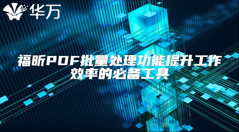 福昕PDF批量處理功能提升工作效率的必備工具