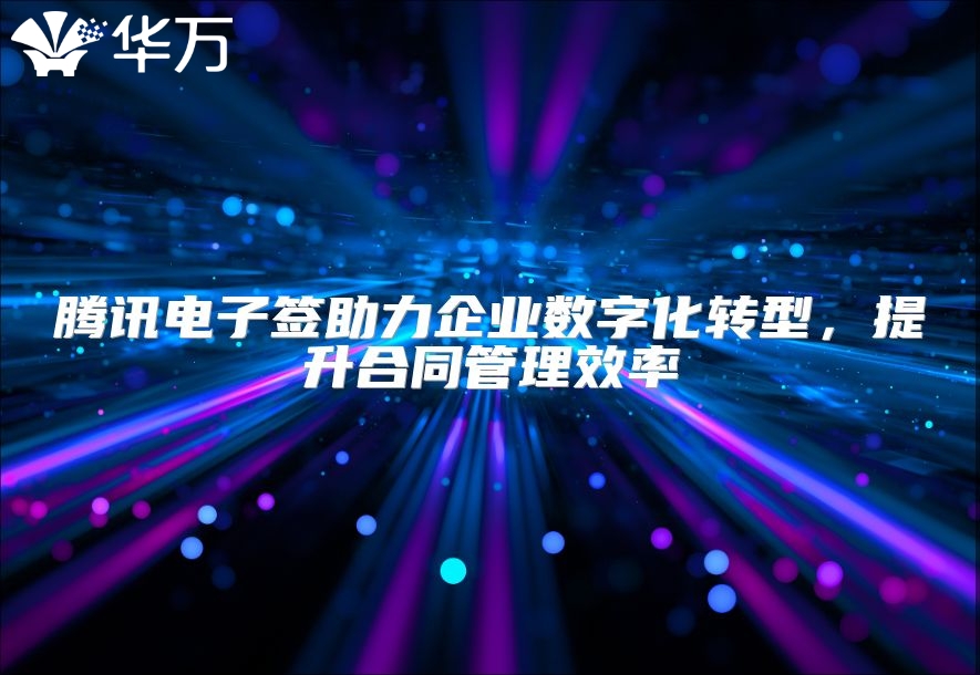 騰訊電子簽助力企業(yè)數(shù)字化轉(zhuǎn)型，提升合同管理效率