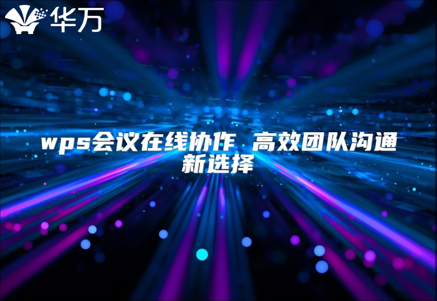 wps會議在線協作 高效團隊溝通新選擇
