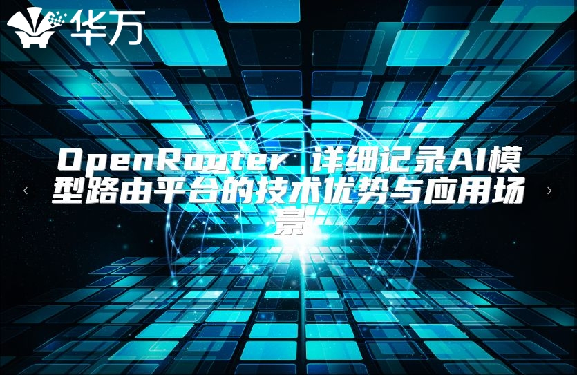 OpenRouter 詳細記錄AI模型路由平臺的技術優勢與應用場景