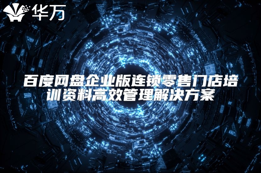 百度網(wǎng)盤(pán)企業(yè)版連鎖零售門(mén)店培訓(xùn)資料高效管理解決方案