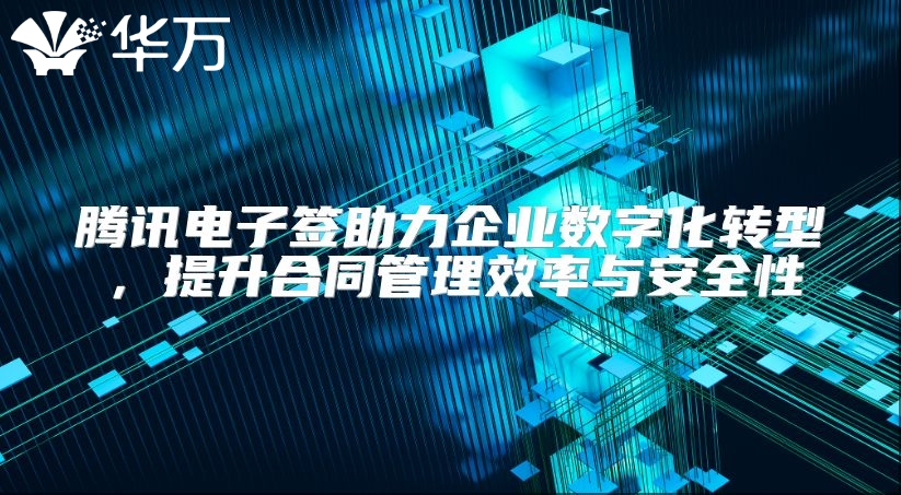 騰訊電子簽助力企業數字化轉型，提升合同管理效率與安全性