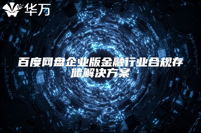百度網(wǎng)盤企業(yè)版金融行業(yè)合規(guī)存儲解決方案