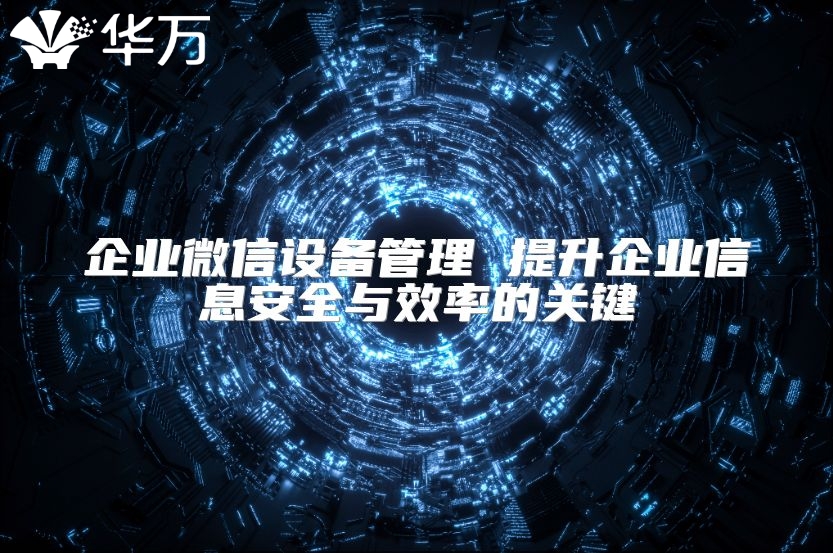 企業微信設備管理 提升企業信息安全與效率的關鍵