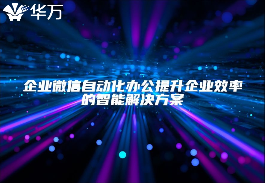 企業微信自動化辦公提升企業效率的智能解決方案