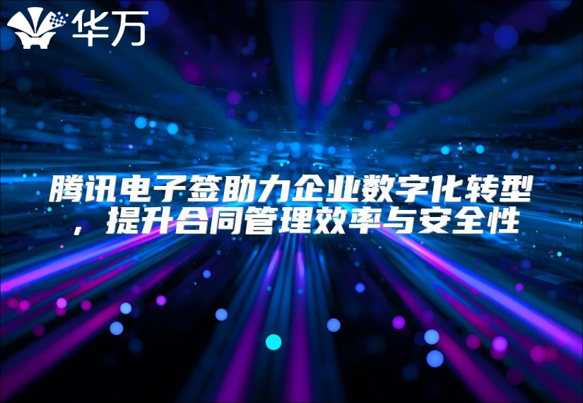 騰訊電子簽助力企業數字化轉型，提升合同管理效率與安全性