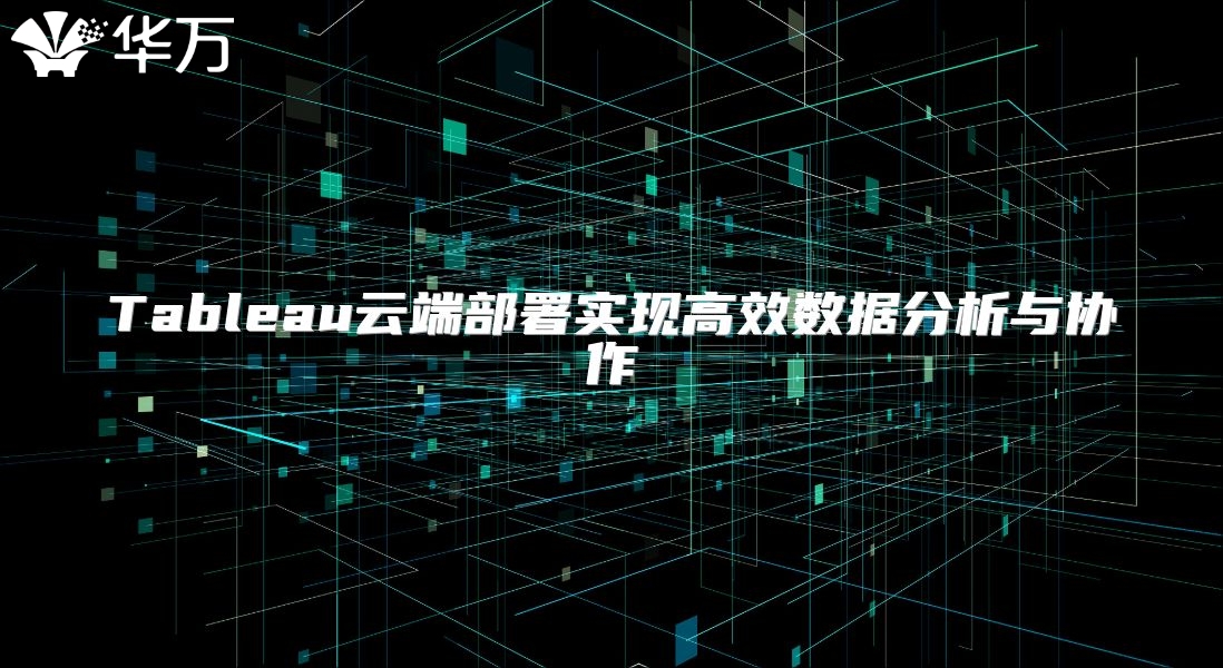 Tableau云端部署實現(xiàn)高效數(shù)據(jù)分析與協(xié)作