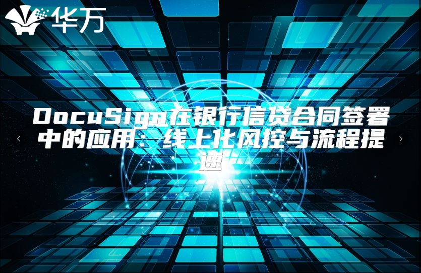DocuSign在銀行信貸合同簽署中的應用：線上化風控與流程提速