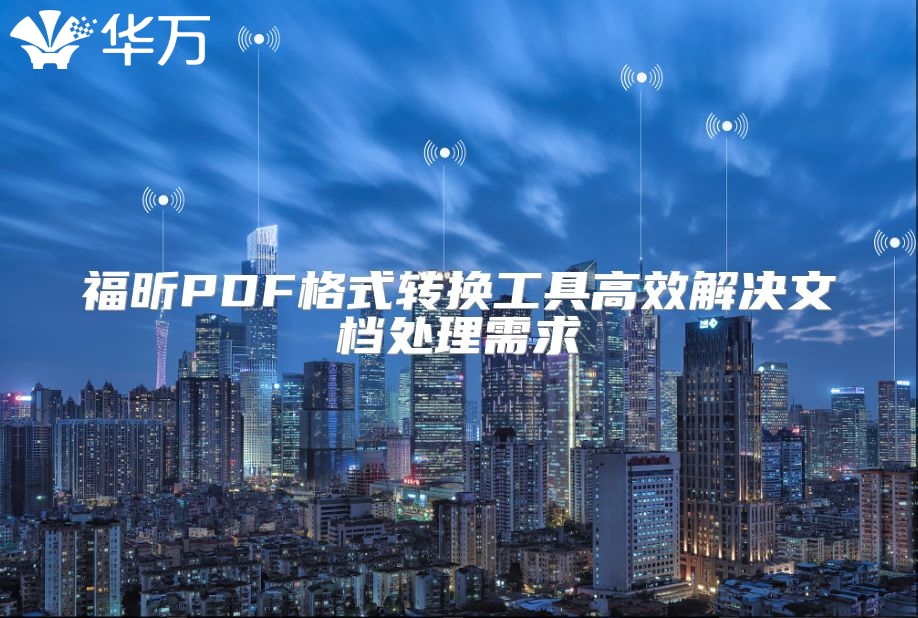 福昕PDF格式轉換工具高效解決文檔處理需求