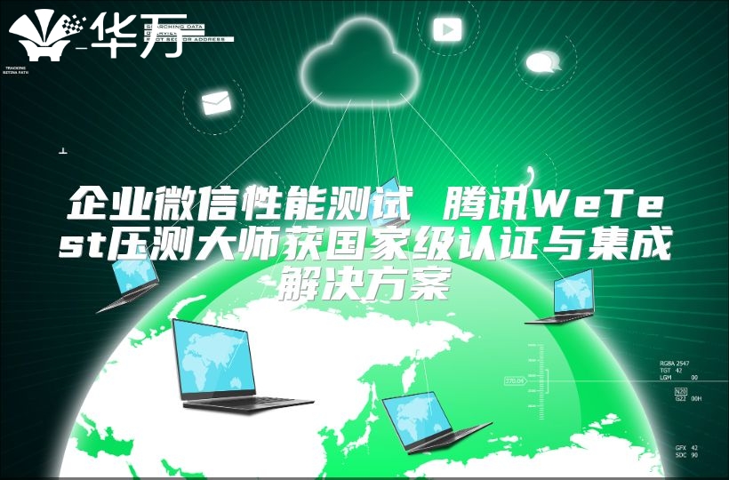 企業(yè)微信性能測(cè)試 騰訊WeTest壓測(cè)大師獲國(guó)家級(jí)認(rèn)證與集成解決方案