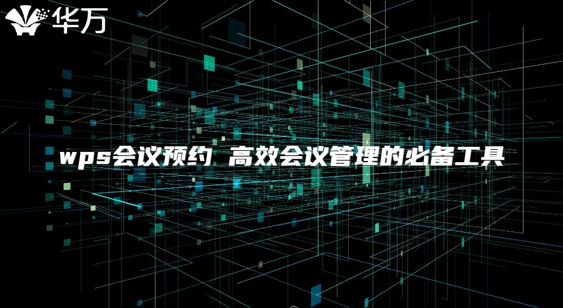 wps會(huì)議預(yù)約 高效會(huì)議管理的必備工具