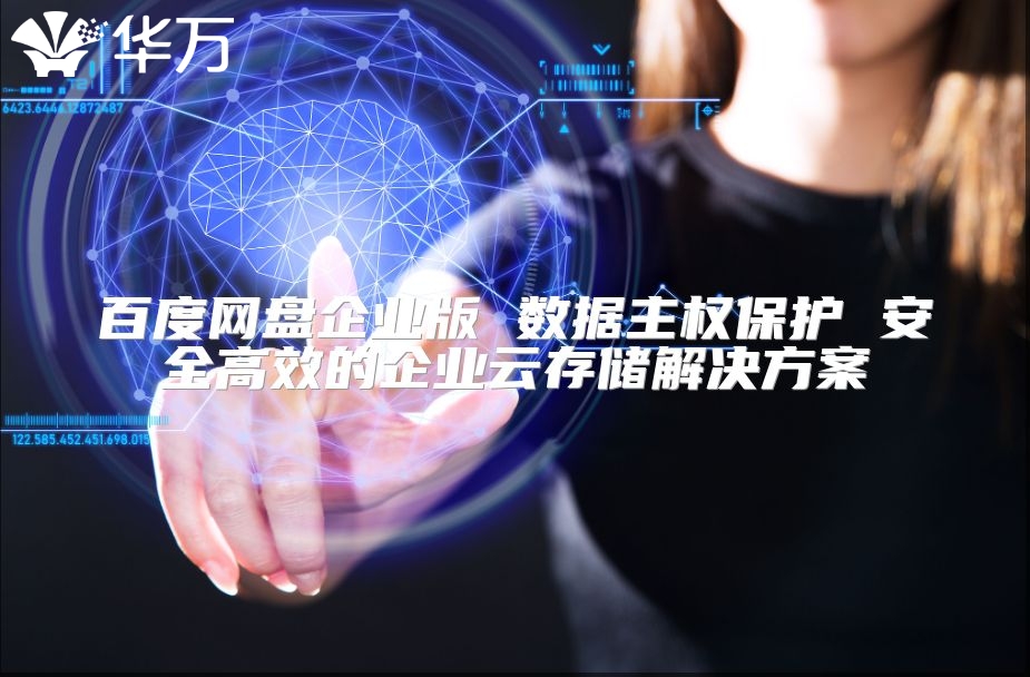 百度網盤企業版 數據主權保護 安全高效的企業云存儲解決方案