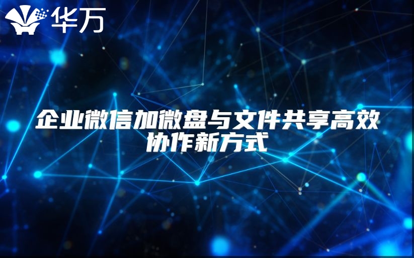 企業微信加微盤與文件共享高效協作新方式
