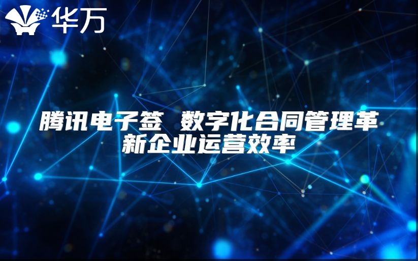 騰訊電子簽 數(shù)字化合同管理革新企業(yè)運營效率