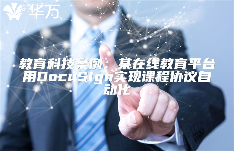 教育科技案例：某在線教育平臺(tái)用DocuSign實(shí)現(xiàn)課程協(xié)議自動(dòng)化