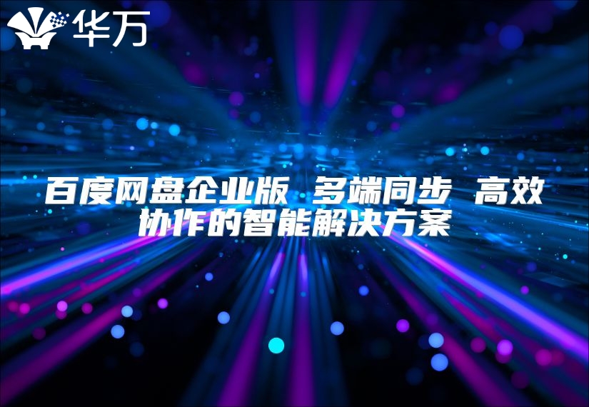 百度網盤企業版 多端同步 高效協作的智能解決方案