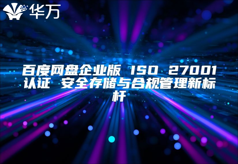 百度網盤企業版 ISO 27001認證 安全存儲與合規管理新標桿