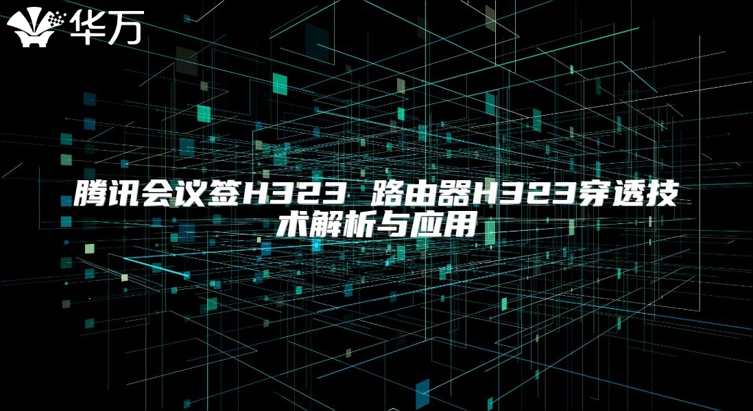騰訊會議簽H323 路由器H323穿透技術解析與應用