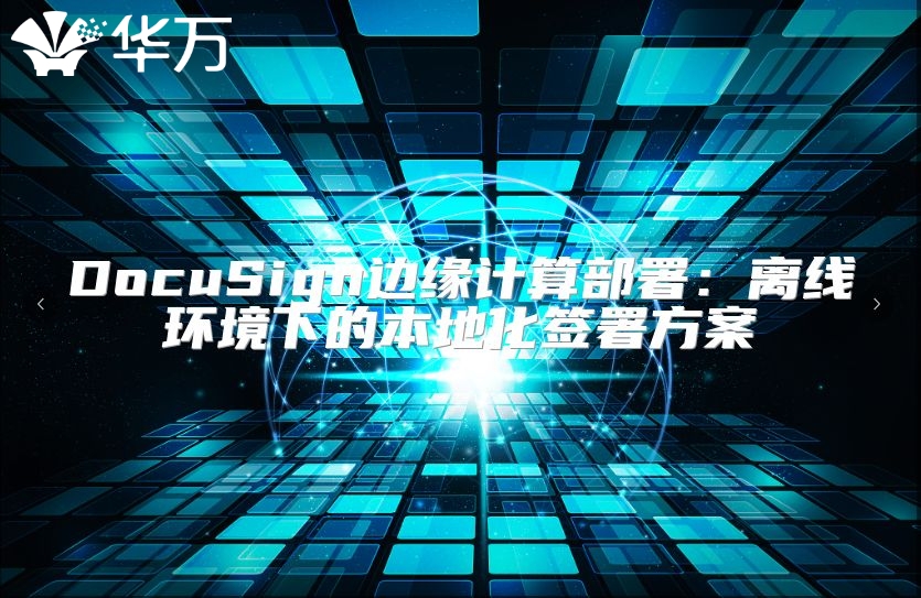 DocuSign邊緣計算部署：離線環境下的本地化簽署方案