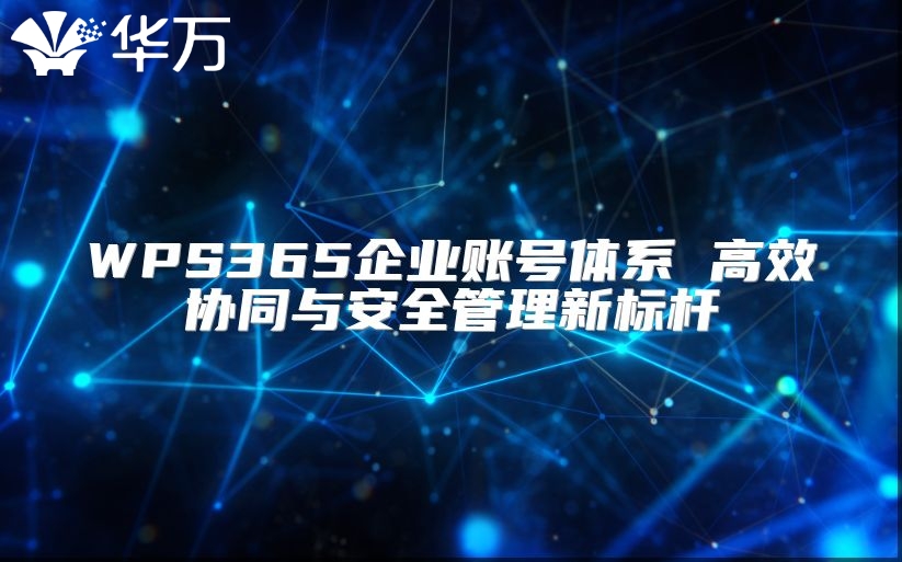 WPS365企業(yè)賬號體系 高效協(xié)同與安全管理新標(biāo)桿