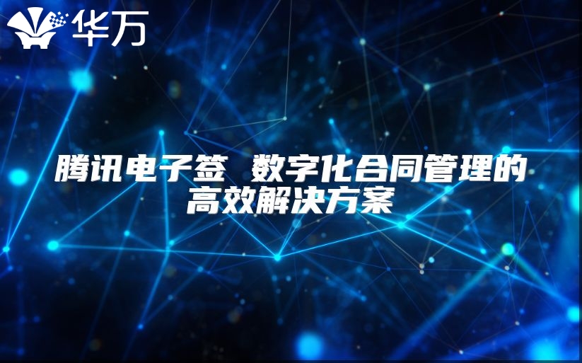 騰訊電子簽 數(shù)字化合同管理的高效解決方案
