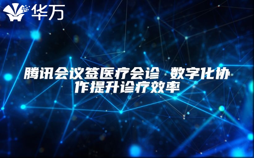 騰訊會議簽醫療會診 數字化協作提升診療效率