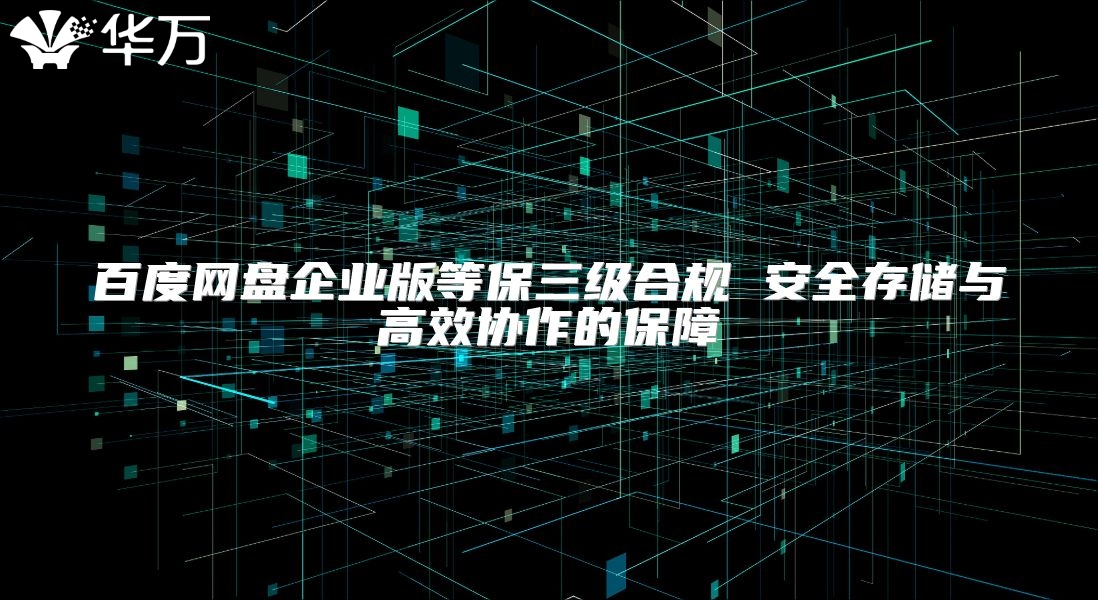 百度網盤企業版等保三級合規 安全存儲與高效協作的保障