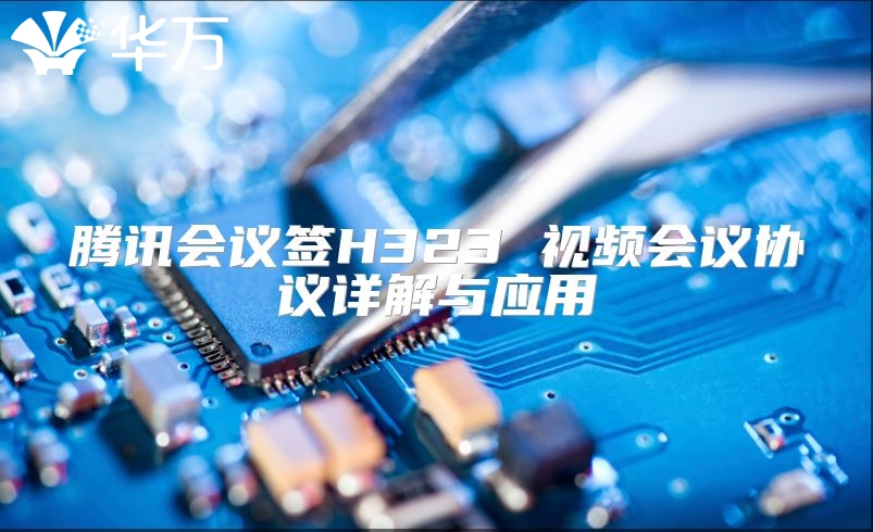 騰訊會(huì)議簽H323 視頻會(huì)議協(xié)議詳解與應(yīng)用