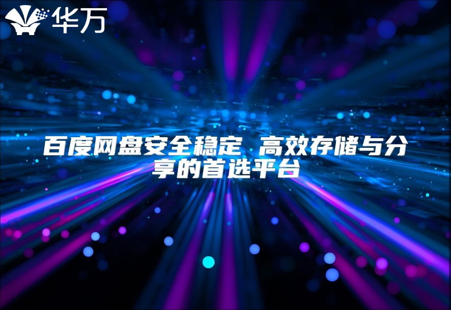 百度網盤安全穩定 高效存儲與分享的首選平臺