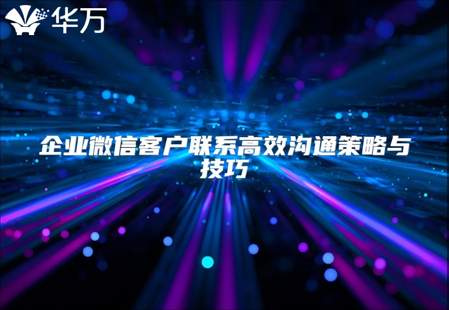 企業(yè)微信客戶聯(lián)系高效溝通策略與技巧