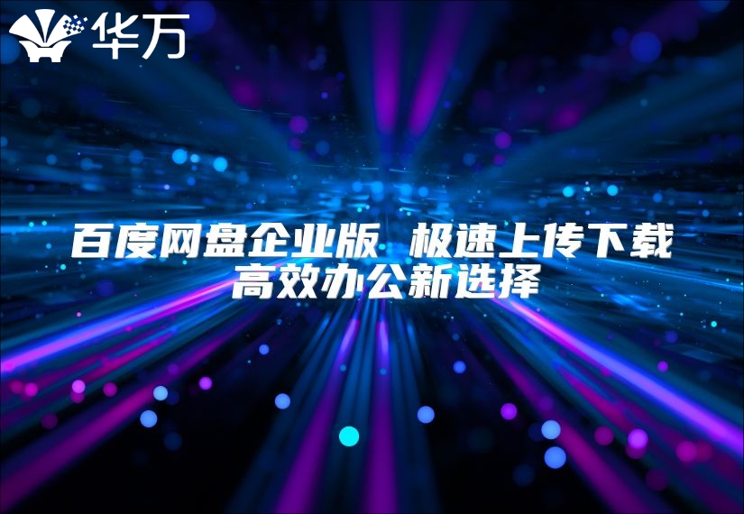百度網盤企業版 極速上傳下載 高效辦公新選擇