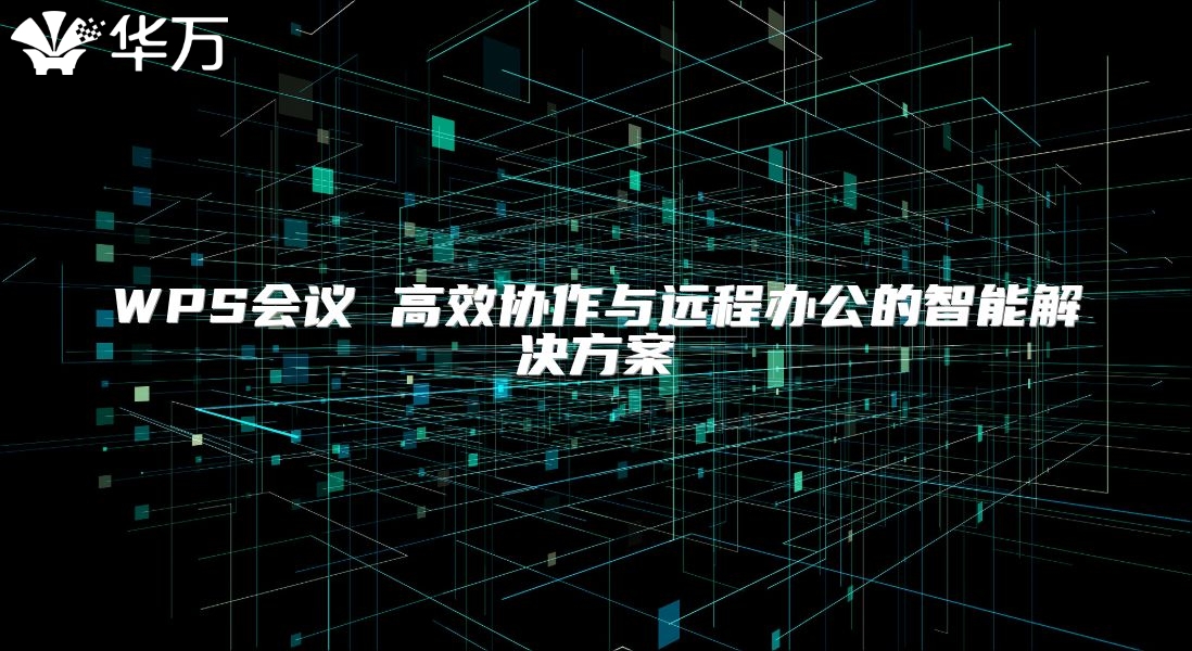 WPS會議 高效協作與遠程辦公的智能解決方案