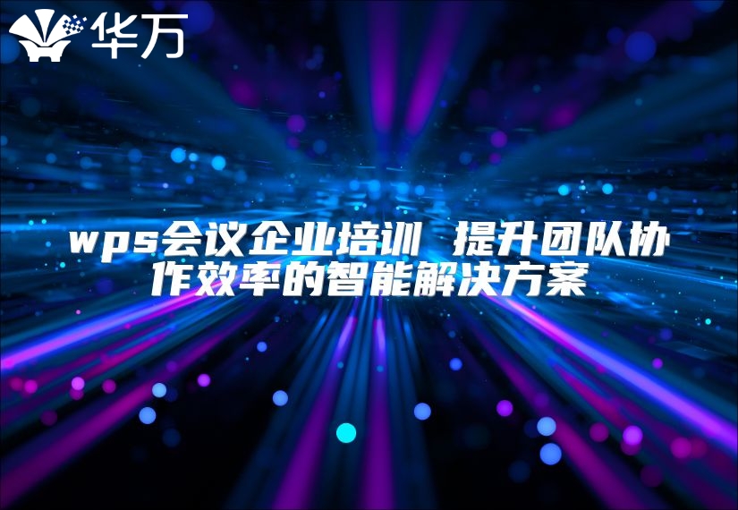 wps會議企業培訓 提升團隊協作效率的智能解決方案