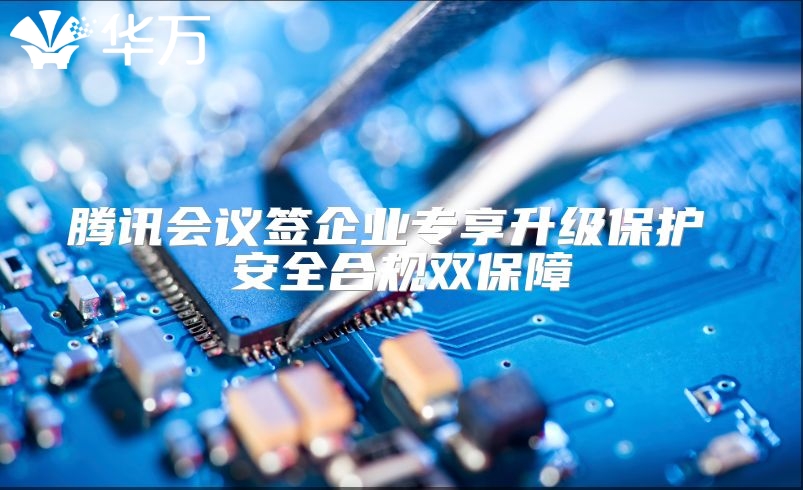 騰訊會議簽企業(yè)專享升級保護(hù) 安全合規(guī)雙保障