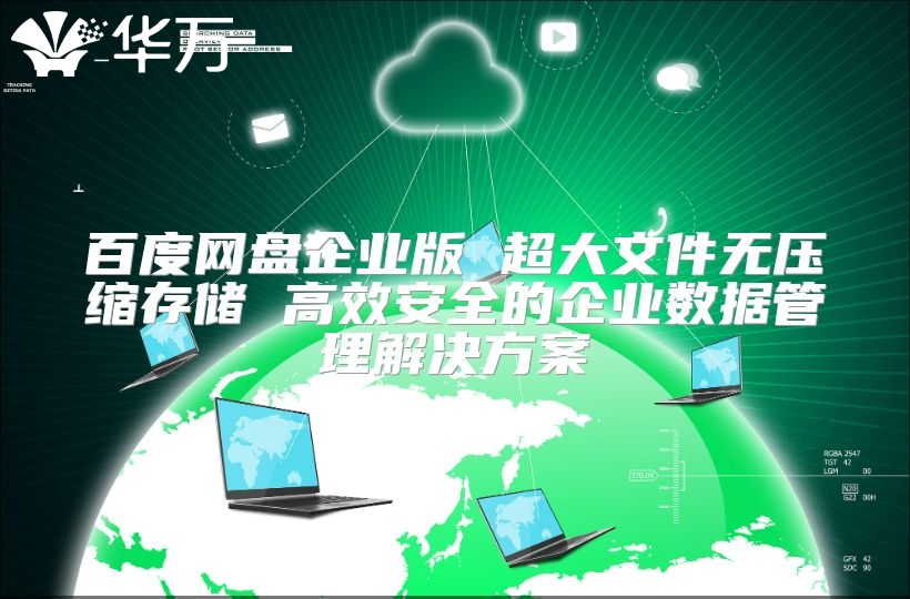 百度網盤企業版 超大文件無壓縮存儲 高效安全的企業數據管理解決方案