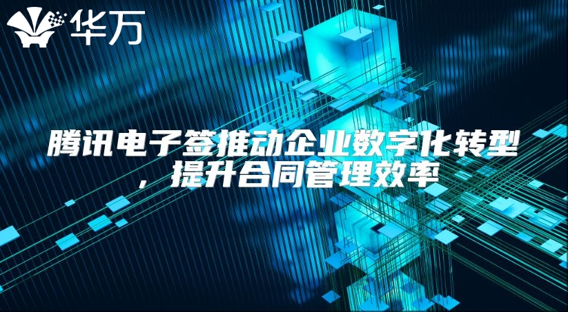 騰訊電子簽推動企業(yè)數(shù)字化轉(zhuǎn)型，提升合同管理效率