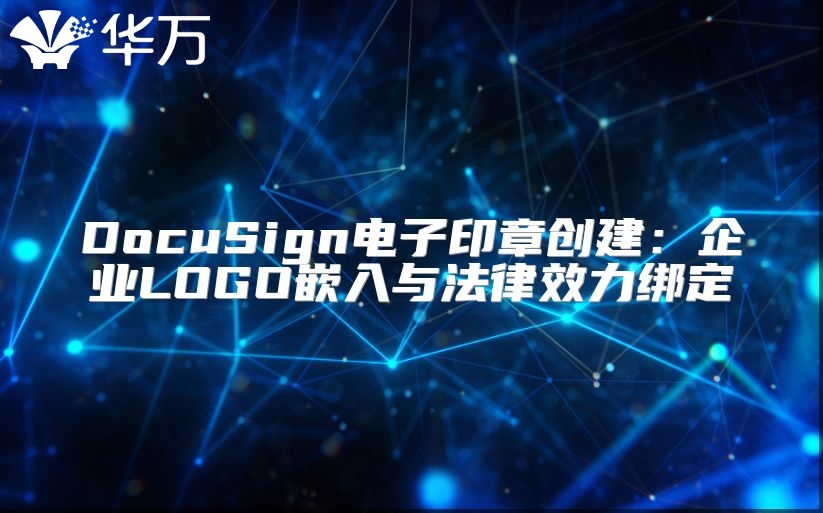 DocuSign電子印章創建：企業LOGO嵌入與法律效力綁定