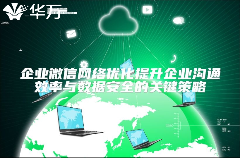 企業微信網絡優化提升企業溝通效率與數據安全的關鍵策略