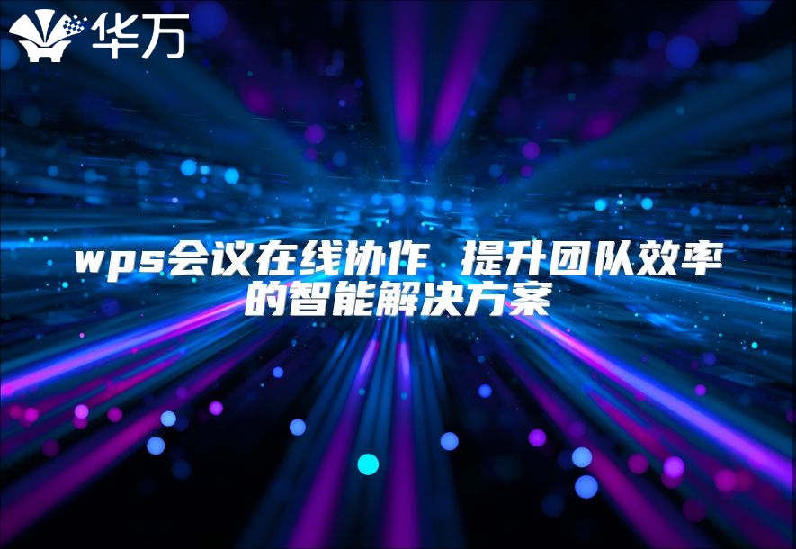 wps會議在線協作 提升團隊效率的智能解決方案