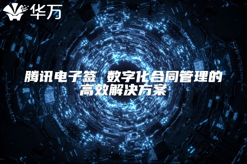 騰訊電子簽 數字化合同管理的高效解決方案